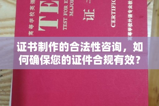 融水证书制作的合法性咨询，如何确保您的证件合规有效？